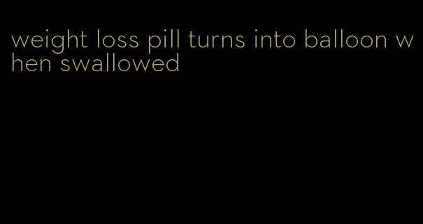 weight loss pill turns into balloon when swallowed