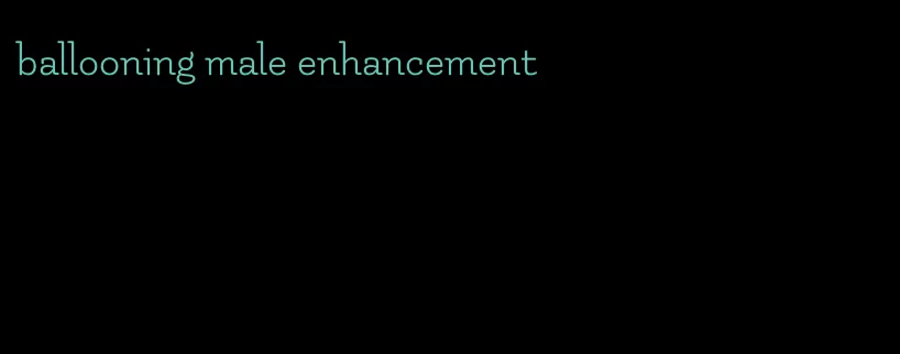 ballooning male enhancement