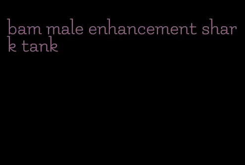 bam male enhancement shark tank