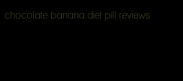 chocolate banana diet pill reviews