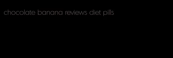 chocolate banana reviews diet pills