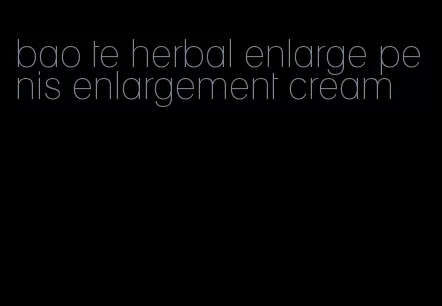 bao te herbal enlarge penis enlargement cream