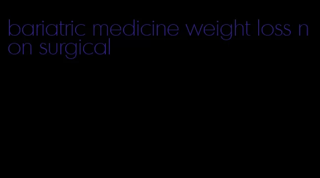 bariatric medicine weight loss non surgical