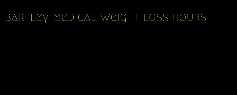 bartley medical weight loss hours