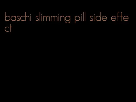 baschi slimming pill side effect