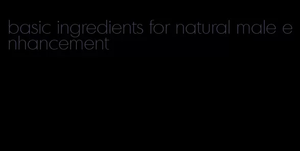 basic ingredients for natural male enhancement