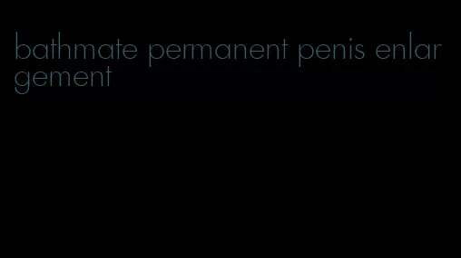 bathmate permanent penis enlargement