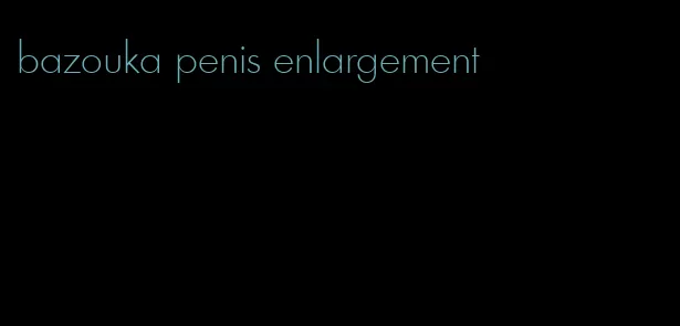 bazouka penis enlargement