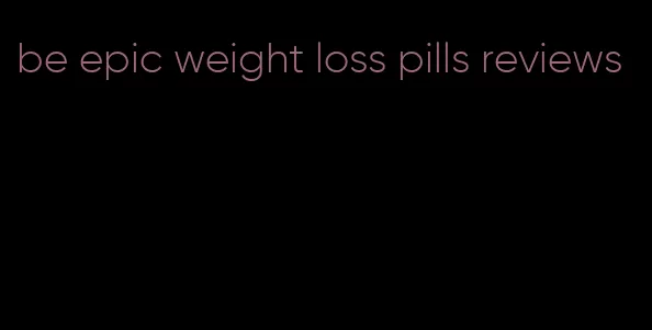 be epic weight loss pills reviews