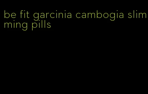 be fit garcinia cambogia slimming pills