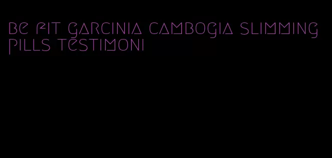 be fit garcinia cambogia slimming pills testimoni