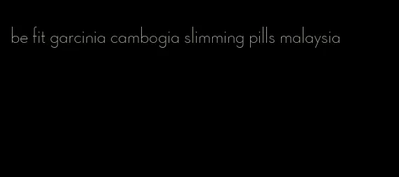 be fit garcinia cambogia slimming pills malaysia