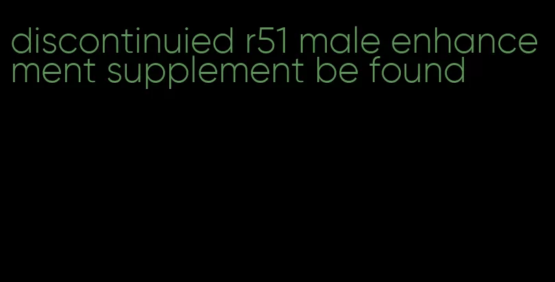 discontinuied r51 male enhancement supplement be found