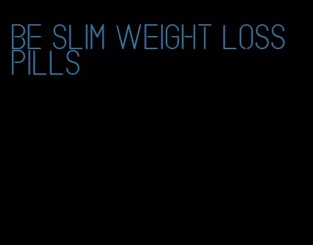 be slim weight loss pills