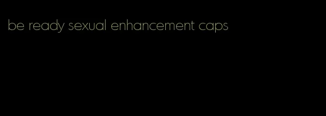 be ready sexual enhancement caps