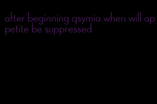 after beginning qsymia when will appetite be suppressed