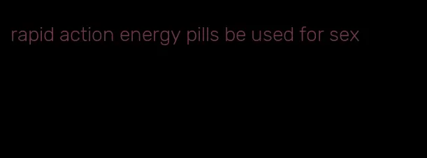 rapid action energy pills be used for sex