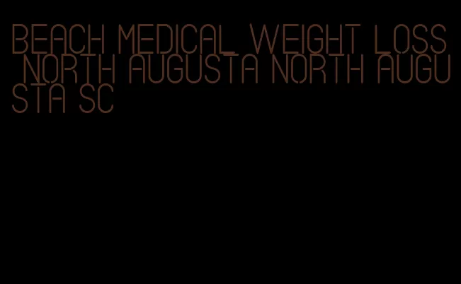 beach medical weight loss north augusta north augusta sc