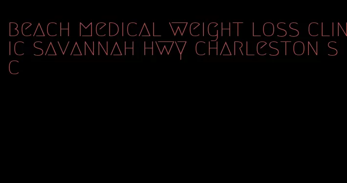 beach medical weight loss clinic savannah hwy charleston sc