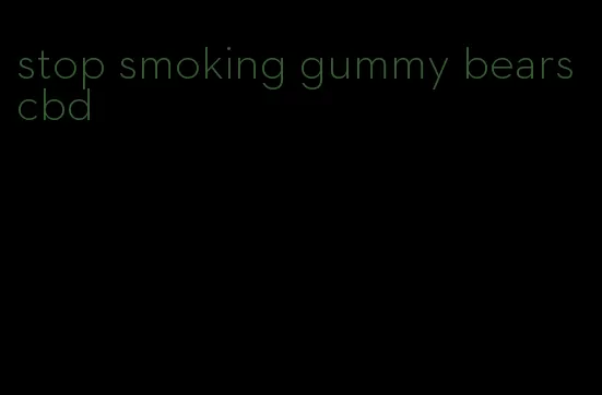 stop smoking gummy bears cbd