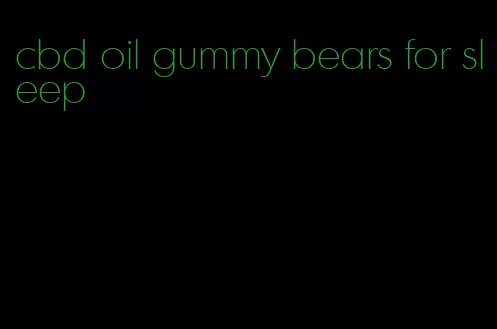 cbd oil gummy bears for sleep