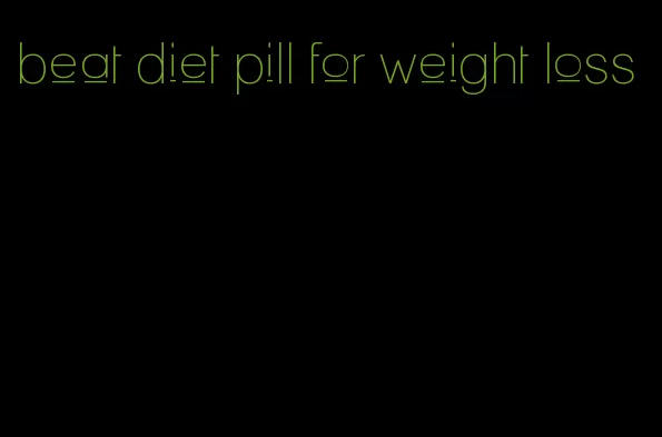 beat diet pill for weight loss