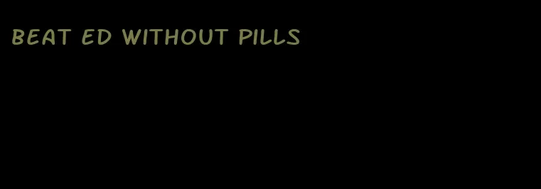 beat ed without pills