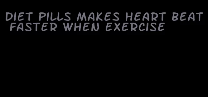 diet pills makes heart beat faster when exercise