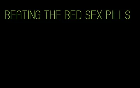 beating the bed sex pills