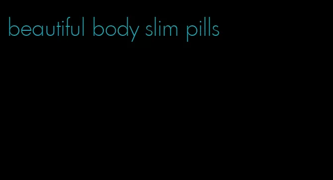 beautiful body slim pills