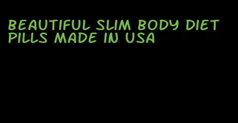 beautiful slim body diet pills made in usa