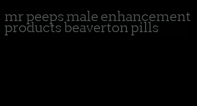 mr peeps male enhancement products beaverton pills