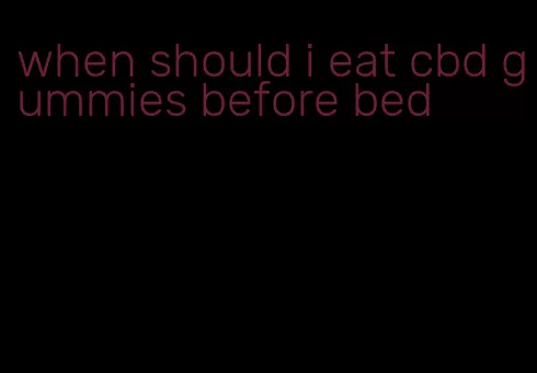 when should i eat cbd gummies before bed