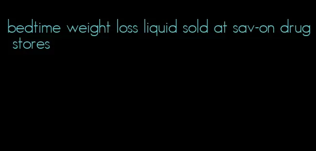 bedtime weight loss liquid sold at sav-on drug stores