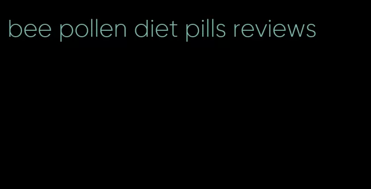 bee pollen diet pills reviews