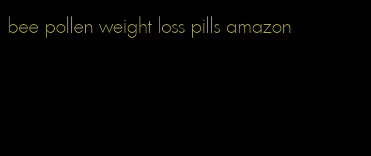 bee pollen weight loss pills amazon