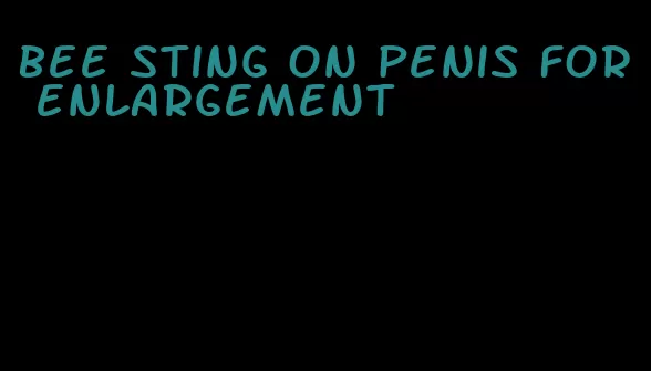 bee sting on penis for enlargement