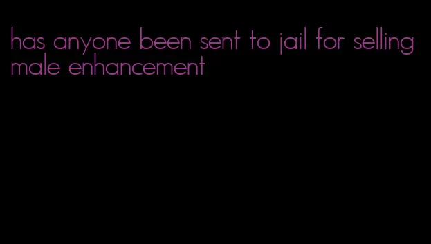 has anyone been sent to jail for selling male enhancement