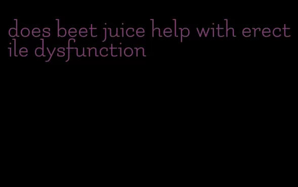 does beet juice help with erectile dysfunction