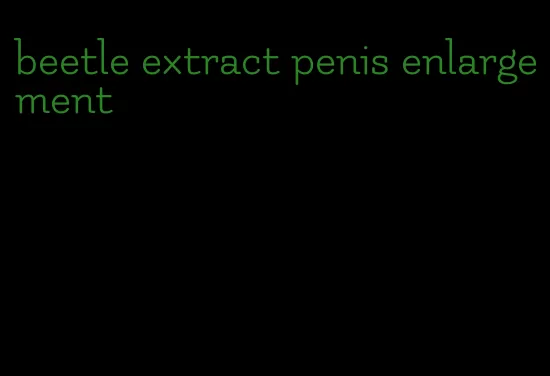 beetle extract penis enlargement