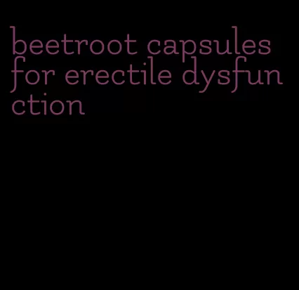 beetroot capsules for erectile dysfunction