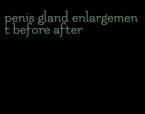 penis gland enlargement before after