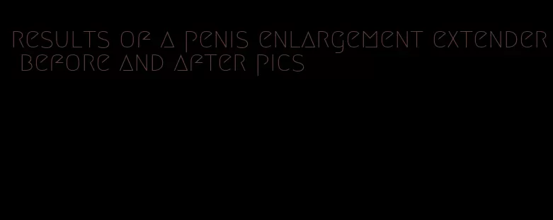 results of a penis enlargement extender before and after pics