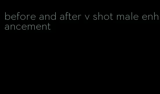 before and after v shot male enhancement