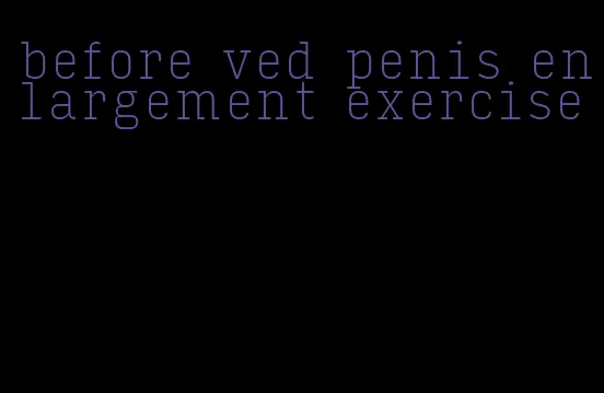 before ved penis enlargement exercise