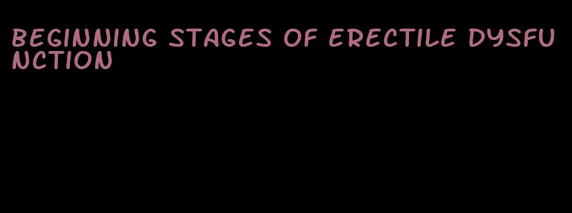 beginning stages of erectile dysfunction