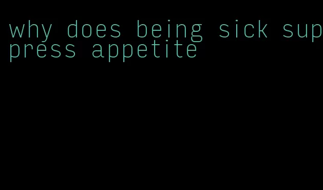 why does being sick suppress appetite