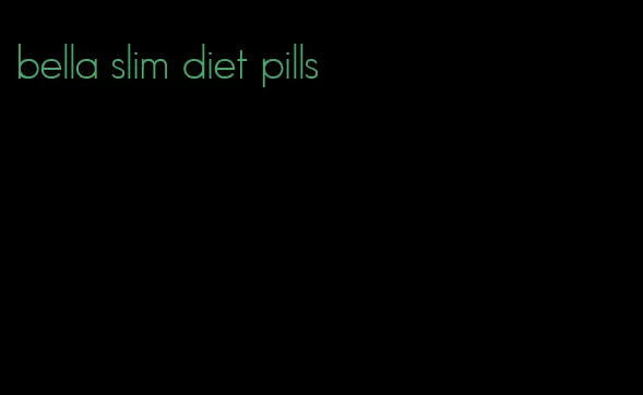 bella slim diet pills