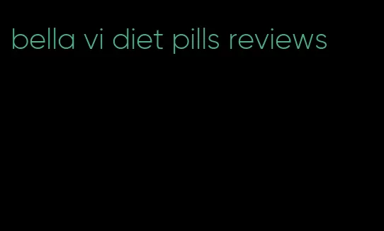 bella vi diet pills reviews