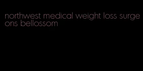 northwest medical weight loss surgeons bellossom